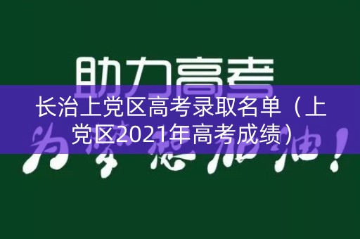 长治上党区高考录取名单(上党区2021年高考成绩) 长治上党区高考录取名单(上党区2021年高考成绩)