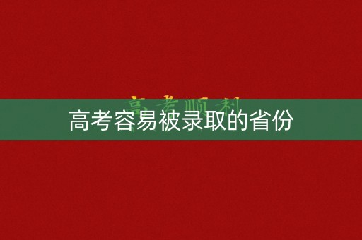高考容易被录取的省份