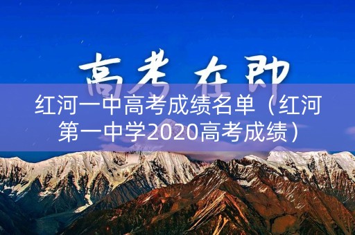 红河一中高考成绩名单(红河第一中学2020高考成绩) 红河一中高考成绩名单(红河第一中学2020高考成绩)