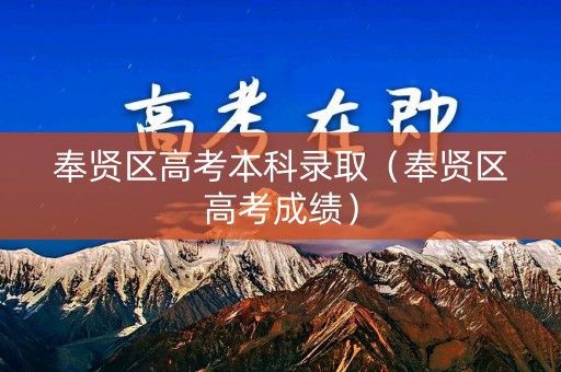 奉贤区高考本科录取(奉贤区高考成绩) 奉贤区高考本科录取(奉贤区高考成绩)