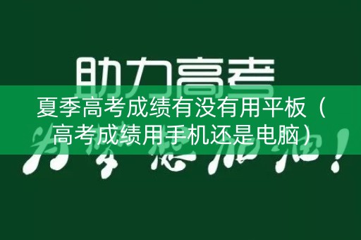 夏季高考成绩有没有用平板(高考成绩用手机还是电脑) 夏季高考成绩有没有用平板(高考成绩用手机还是电脑)