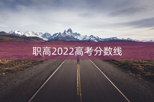 职高2022高考分数线 职高2022高考分数线