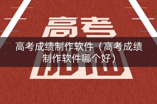 高考成绩制作软件(高考成绩制作软件哪个好) 高考成绩制作软件(高考成绩制作软件哪个好)