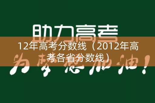 12年高考分数线(2012年高考各省分数线) 12年高考分数线(2012年高考各省分数线)