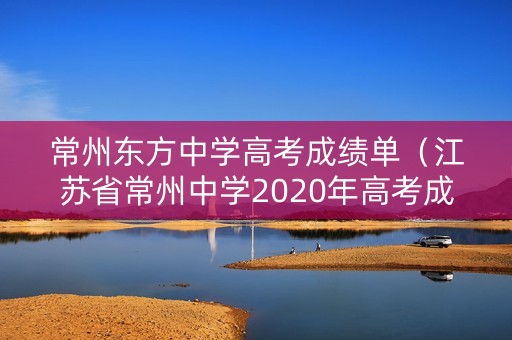 常州东方中学高考成绩单(江苏省常州中学2020年高考成绩) 常州东方中学高考成绩单(江苏省常州中学2020年高考成绩)