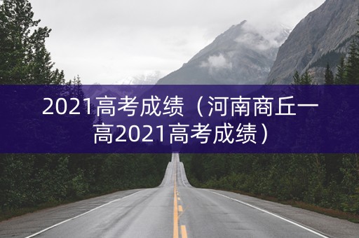 2021高考成绩（河南商丘一高2021高考成绩）