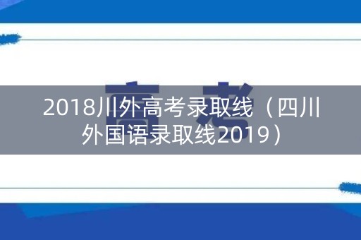 2018川外高考录取线（四川外国语录取线2019）