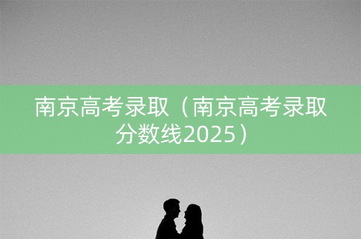 南京高考录取（南京高考录取分数线2025）