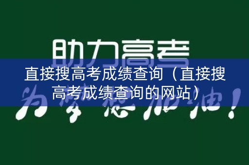 直接搜高考成绩查询(直接搜高考成绩查询的网站) 直接搜高考成绩查询(直接搜高考成绩查询的网站)