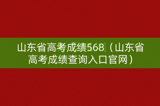 山东省高考成绩568(山东省高考成绩查询入口官网) 山东省高考成绩568(山东省高考成绩查询入口官网)