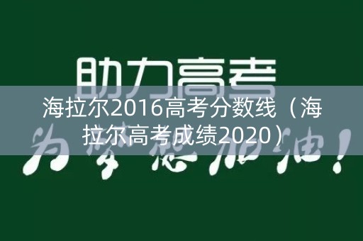 海拉尔2016高考分数线(海拉尔高考成绩2020) 海拉尔2016高考分数线(海拉尔高考成绩2020)