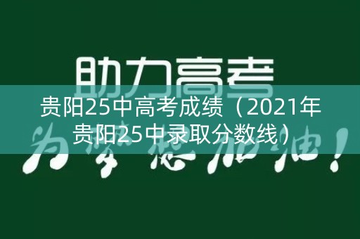 贵阳25中高考成绩(2021年贵阳25中录取分数线) 贵阳25中高考成绩(2021年贵阳25中录取分数线)