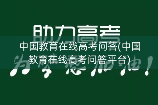 中国教育在线高考问答(中国教育在线高考问答平台) 中国教育在线高考问答(中国教育在线高考问答平台)