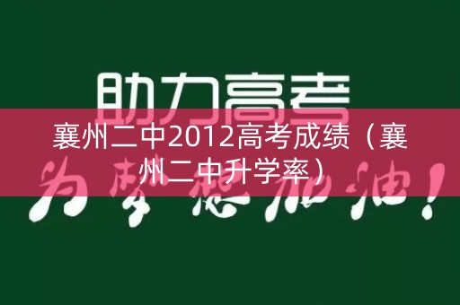 襄州二中2012高考成绩(襄州二中升学率) 襄州二中2012高考成绩(襄州二中升学率)