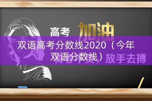 双语高考分数线2020(今年双语分数线) 双语高考分数线2020(今年双语分数线)