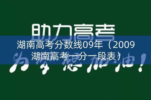 湖南高考分数线09年(2009湖南高考一分一段表) 湖南高考分数线09年(2009湖南高考一分一段表)