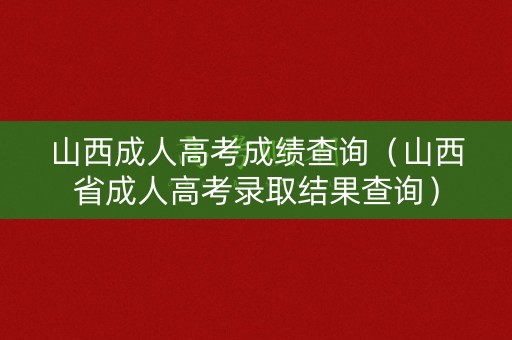 山西成人高考成绩查询(山西省成人高考录取结果查询) 山西成人高考成绩查询(山西省成人高考录取结果查询)
