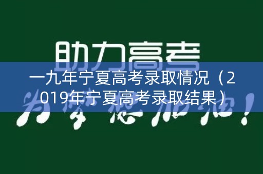 一九年宁夏高考录取情况(2019年宁夏高考录取结果) 一九年宁夏高考录取情况(2019年宁夏高考录取结果)
