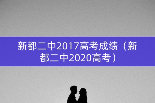 新都二中2017高考成绩(新都二中2020高考) 新都二中2017高考成绩(新都二中2020高考)