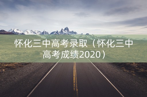 怀化三中高考录取(怀化三中高考成绩2020) 怀化三中高考录取(怀化三中高考成绩2020)