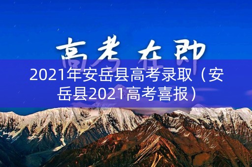 2021年安岳县高考录取（安岳县2021高考喜报）