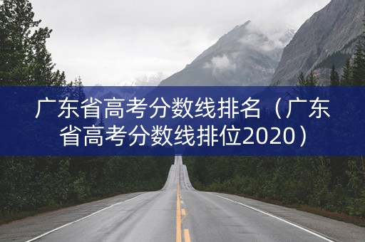 广东省高考分数线排名(广东省高考分数线排位2020) 广东省高考分数线排名(广东省高考分数线排位2020)