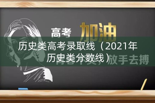 历史类高考录取线(2021年历史类分数线) 历史类高考录取线(2021年历史类分数线)