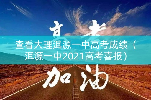 查看大理洱源一中高考成绩(洱源一中2021高考喜报) 查看大理洱源一中高考成绩(洱源一中2021高考喜报)