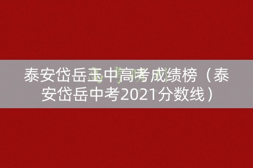 泰安岱岳玉中高考成绩榜(泰安岱岳中考2021分数线) 泰安岱岳玉中高考成绩榜(泰安岱岳中考2021分数线)