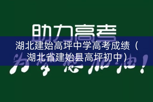湖北建始高坪中学高考成绩(湖北省建始县高坪初中) 湖北建始高坪中学高考成绩(湖北省建始县高坪初中)