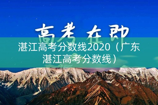 湛江高考分数线2020(广东湛江高考分数线) 湛江高考分数线2020(广东湛江高考分数线)