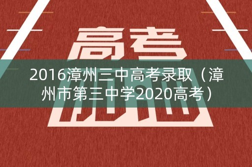 2016漳州三中高考录取(漳州市第三中学2020高考) 2016漳州三中高考录取(漳州市第三中学2020高考)