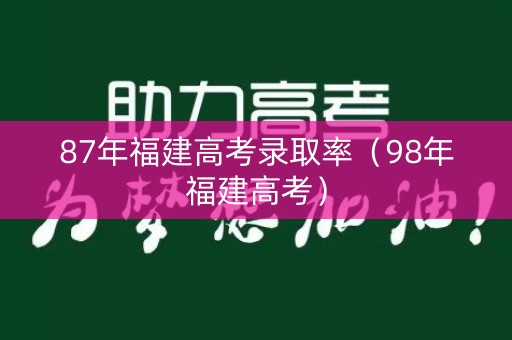 87年福建高考录取率(98年福建高考) 87年福建高考录取率(98年福建高考)
