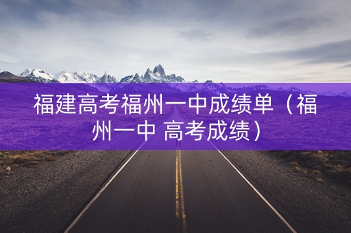 福建高考福州一中成绩单(福州一中 高考成绩) 福建高考福州一中成绩单(福州一中 高考成绩)