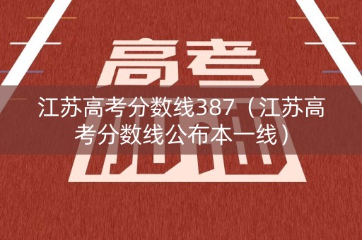 江苏高考分数线387(江苏高考分数线公布本一线) 江苏高考分数线387(江苏高考分数线公布本一线)
