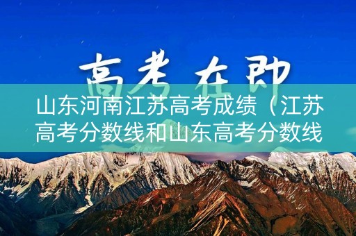 山东河南江苏高考成绩(江苏高考分数线和山东高考分数线) 山东河南江苏高考成绩(江苏高考分数线和山东高考分数线)