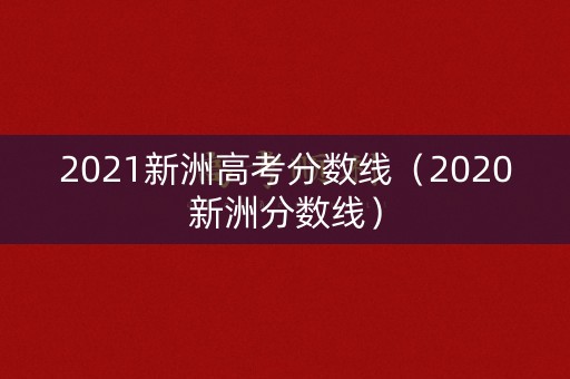 2021新洲高考分数线(2020新洲分数线) 2021新洲高考分数线(2020新洲分数线)