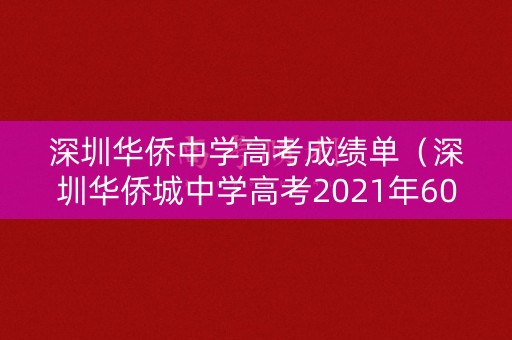 深圳华侨中学高考成绩单(深圳华侨城中学高考2021年600分以上人数) 深圳华侨中学高考成绩单(深圳华侨城中学高考2021年600分以上人数)