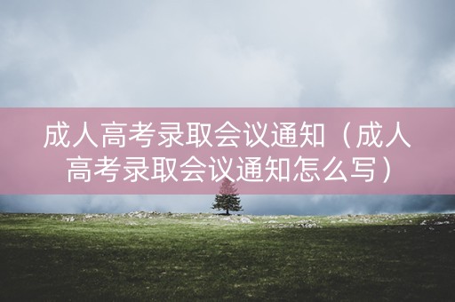 成人高考录取会议通知(成人高考录取会议通知怎么写) 成人高考录取会议通知(成人高考录取会议通知怎么写)