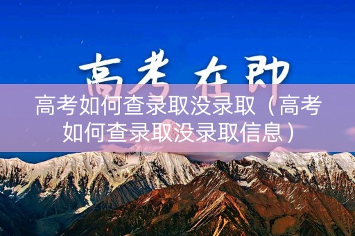 高考如何查录取没录取(高考如何查录取没录取信息) 高考如何查录取没录取(高考如何查录取没录取信息)