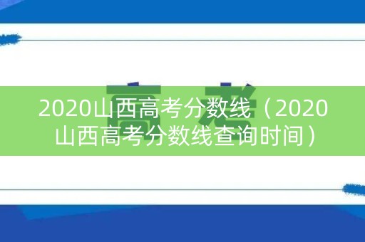 2020山西高考分数线(2020山西高考分数线查询时间) 2020山西高考分数线(2020山西高考分数线查询时间)
