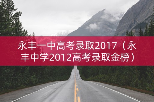 永丰一中高考录取2017(永丰中学2012高考录取金榜) 永丰一中高考录取2017(永丰中学2012高考录取金榜)