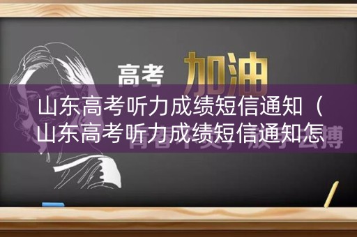 山东高考听力成绩短信通知（山东高考听力成绩短信通知怎么发）