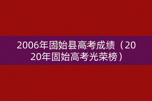 2006年固始县高考成绩（2020年固始高考光荣榜）