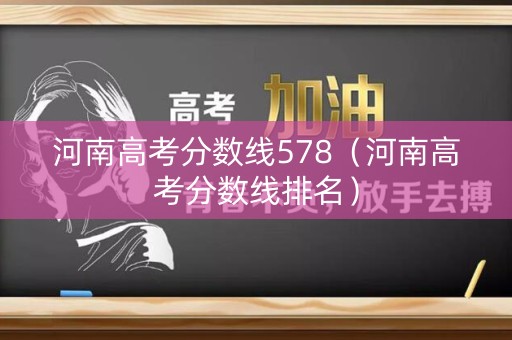 河南高考分数线578（河南高考分数线排名）