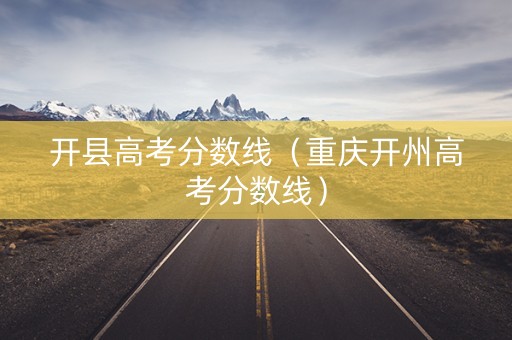 开县高考分数线（重庆开州高考分数线）