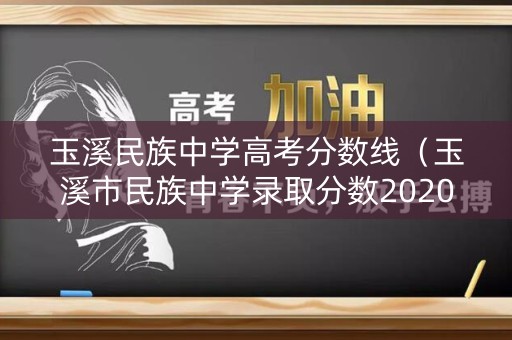 玉溪民族中学高考分数线（玉溪市民族中学录取分数2020）