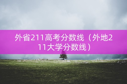 外省211高考分数线（外地211大学分数线）