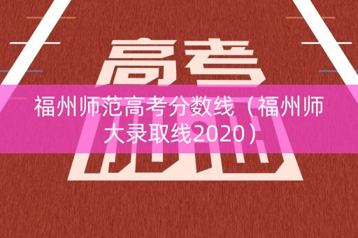 福州师范高考分数线（福州师大录取线2020）