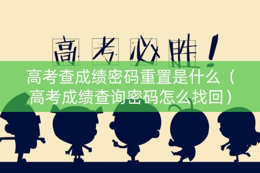 高考查成绩密码重置是什么（高考成绩查询密码怎么找回）